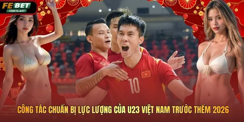 Công Tác Chuẩn Bị Lực Lượng Của U23 Việt Nam Trước Thềm 2026 Công Tác Chuẩn Bị Lực Lượng Của U23 Việt Nam Trước Thềm 2026