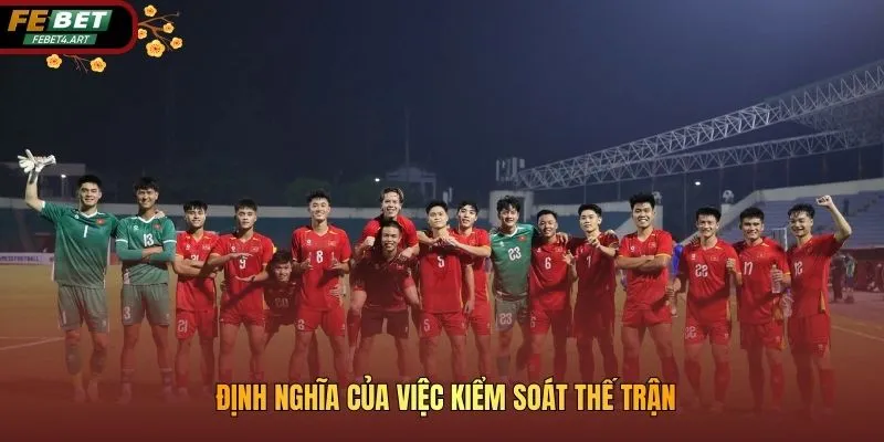 Khả Năng Kiểm Soát Thế Trận Của U23 Việt Nam Và Cơ Hội Đi Tiếp Định nghĩa của việc kiểm soát thế trận