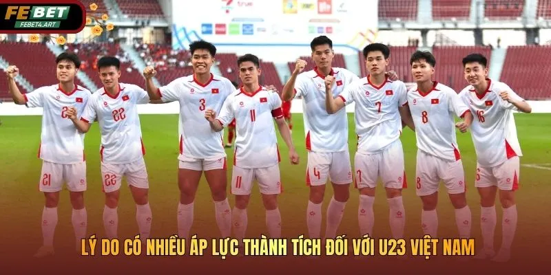 Áp Lực Thành Tích Đối Với U23 Việt Nam Tại Các Giải Đấu Lớn Lý do có nhiều áp lực thành tích đối với U23 Việt Nam
