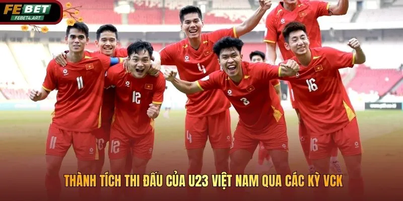 Thành Tích Thi Đấu Của U23 Việt Nam Qua Các Kỳ Giải Đấu Vck Thành tích thi đấu của U23 Việt Nam qua các kỳ VCK